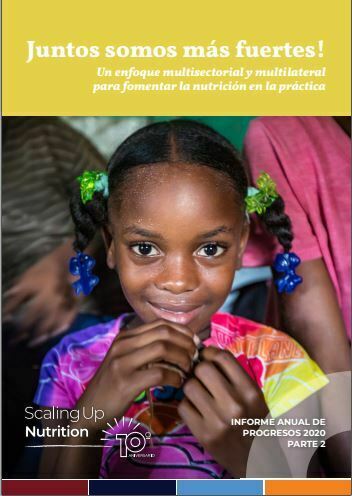 Scaling up nutrition informe de progresos anual 2020 parte 2. Juntos somos más fuertes. Un enfoque multisectorial y multilateral para fomentar la nutrición en la práctica.